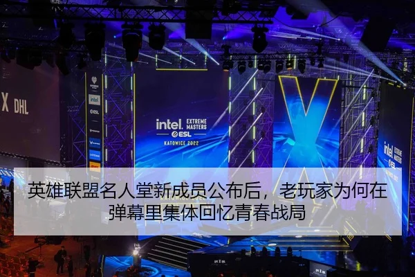 英雄联盟名人堂新成员公布后，老玩家为何在弹幕里集体回忆青春战局